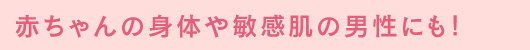 赤ちゃんの身体や敏感肌の男性にも